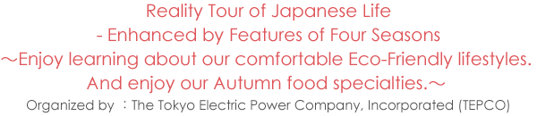 Reality Tour of Japanese Life - Enhanced by Features of Four Seasons ～Enjoy learning about our comfortable Eco-Friendly lifestyles. And enjoy our Autumn food specialties.～