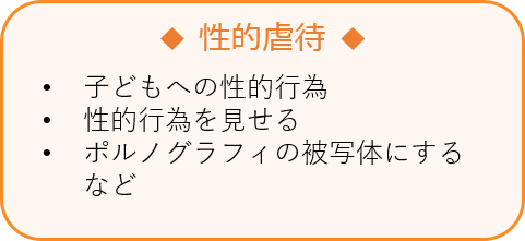 性的虐待 •子どもへの性的行為 •性的行為を見せる •ポルノグラフィの被写体にする など
