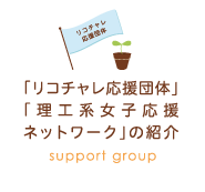 ｢リコチャレ応援団体｣｢理工系女子応援ネットワーク｣の紹介