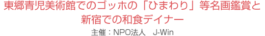 東郷青児美術館でのゴッホの「ひまわり」等名画鑑賞と新宿での和食デイナー