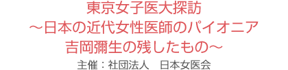 東京女子医大探訪～日本の近代女性医師のパイオニア　吉岡彌生の残したもの～