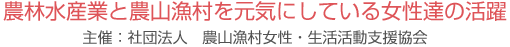 農林水産業と農山漁村を元気にしている女性達の活躍