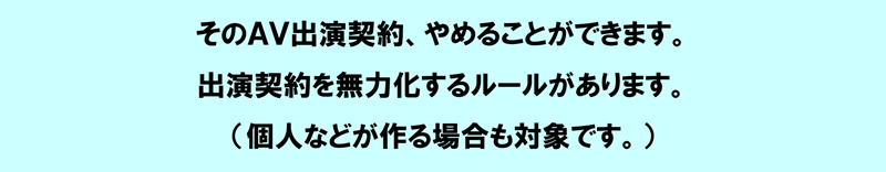 そのAV出演契約、やめることができます。出演契約を無力化するルールが新しくできました。（個人などが作る場合も対象です。）