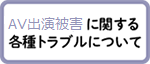 【AV出演強要に関する各種トラブルについて】