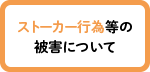 【ストーカー行為等の被害について】