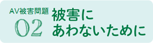 02 被害にあわなために（AV強要問題）