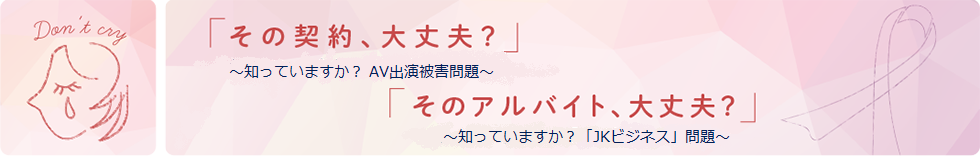 「その契約、大丈夫？」〜知っていますか？AV出演強要問題〜「そのアルバイト、大丈夫」〜知っていますか？JKビジネス問題〜