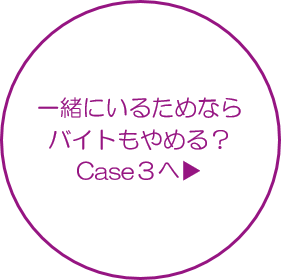 一緒にいるためならバイトもやめるCase3？