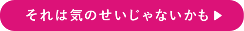 それは気のせいじゃないかも