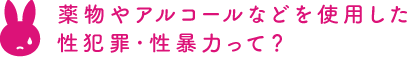 薬物やアルコールなどを使用した性犯罪・性暴力って？