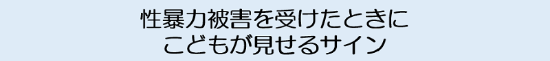 性暴力被害を受けたときにこどもが見せるサイン