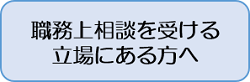 職務上相談を受ける立場にある方へ