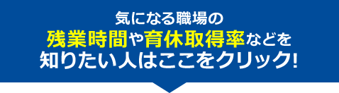 気になる職場の残業時間や育休取得率などを知りたい人はここをクリック!