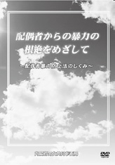 配偶者からの暴力の根絶をめざして～配偶者暴力防止法のしくみ～