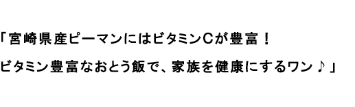 「宮崎県産ピーマンにはビタミンCが豊富！ビタミン豊富なおとう飯で、家族を健康にするワン♪」