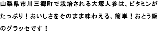 山梨県市川三郷町で栽培される大塚人参は、ビタミンがたっぷり！おいしさをそのまま味わえる、簡単！おとう飯のグラッセです！